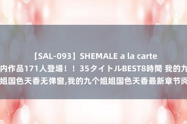 【SAL-093】SHEMALE a la carteの歴史 2008～2011 国内作品171人登場！！35タイトルBEST8時間 我的九个姐姐国色天香无弹窗，我的九个姐姐国色天香最新章节阅读，我的九个姐姐国色天香txt全集