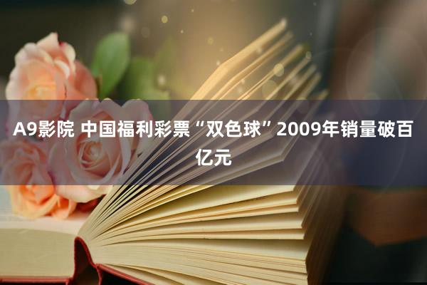 A9影院 中国福利彩票“双色球”2009年销量破百亿元