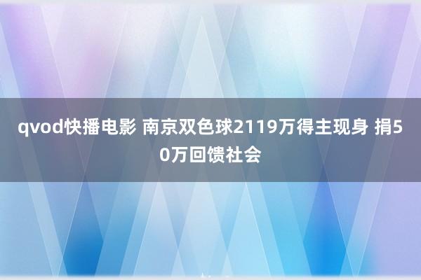 qvod快播电影 南京双色球2119万得主现身 捐50万回馈社会