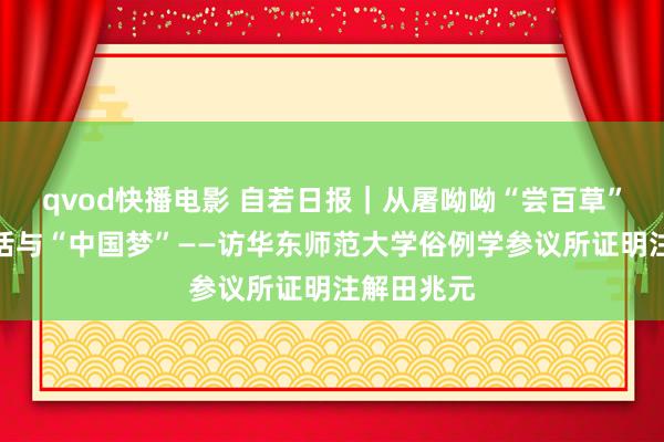 qvod快播电影 自若日报｜从屠呦呦“尝百草”看中国神话与“中国梦”——访华东师范大学俗例学参议所证明注解田兆元