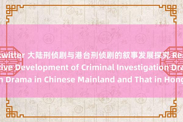 巨臀 twitter 大陆刑侦剧与港台刑侦剧的叙事发展探究 Research on the Narrative Development of Criminal Investigation Drama in Chinese Mainland and That in Hong Kong and Taiwan