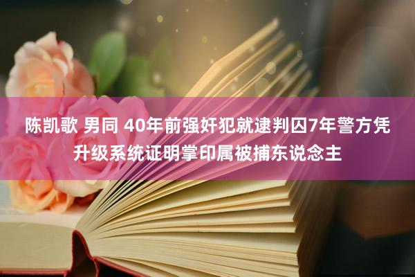 陈凯歌 男同 40年前强奸犯就逮判囚7年　警方凭升级系统证明掌印属被捕东说念主