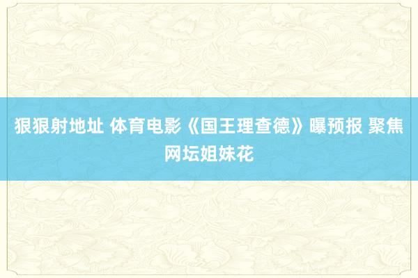 狠狠射地址 体育电影《国王理查德》曝预报 聚焦网坛姐妹花