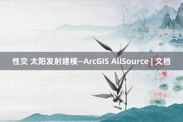 性交 太阳发射建模—ArcGIS AllSource | 文档